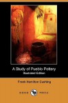 A Study of Pueblo Pottery (Illustrated Edition) (Dodo Press) - Frank Hamilton Cushing