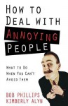 How to Deal with Annoying People: What to Do When You Can't Avoid Them - Bob Phillips, Kimberly Alyn