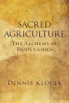 Sacred Agriculture: The Alchemy of Biodynamics - Dennis Klocek