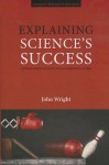 Explaining Science's Success: Understanding How Scientific Knowledge Works - John Wright