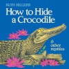 How to Hide a Crocodile and Other Reptiles - Ruth Heller