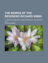 The Works of the Reverend Richard Sibbs (Volume 1); To Which Is Prefixed, a Short Memoir of the Author's Life - Richard Sibbes