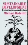 Sustainable Development: Exploring the Contradictions - Michael Redclift