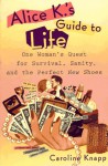 Alice K's Guide to Life: One Woman's Quest for Survival, Sanity, and the Perfect NewShoes - Caroline Knapp