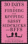 30 Days to Finding and Keeping Sassy Sidekicks and BFFs: A Friendship Field Guide - Clea Hantman