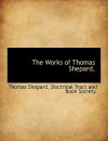 The Works of Thomas Shepard, - Thomas Shepard, Doctrinal Tract Doctrinal Tract and Book Society.