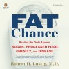 Fat Chance: Beating the Odds Against Sugar, Processed Food, Obesity, and Disease - Robert H. Lustig