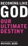 Becoming Like God: Our Ultimate Destiny - Michael Berg