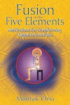 Fusion of the Five Elements: Meditations for Transforming Negative Emotions - Mantak Chia