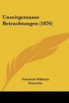 Unzeitgemasse Betrachtungen - Friedrich Nietzsche