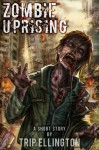 Zombie Uprising: A Zombie Apocalypse Short Story - Trip Ellington