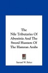 The Nile Tributaries of Abyssinia and the Sword Hunters of The Hamran Arab - Samuel White Baker