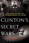 Clinton's Secret Wars: The Evolution of a Commander in Chief - Richard Sale