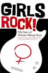 Girls Rock!: Fifty Years of Women Making Music - Mina Carson, Susan M. Shaw, Tisa Lewis