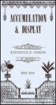 Accumulation and Display: Mass Marketing Household Goods in America, 1880-1920. - Kenneth L. Ames, Deborah Anne Federhen