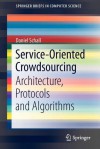 Service-Oriented Crowdsourcing: Architecture, Protocols and Algorithms - Daniel Schall