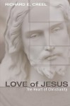 Love of Jesus: The Heart of Christianity - Richard E. Creel