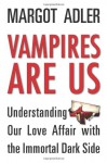 Vampires Are Us: Understanding Our Love Affair with the Immortal Dark Side - Margot Adler