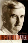 Becoming Faulkner: The Art and Life of William Faulkner - Philip M. Weinstein