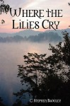 Where the Lilies Cry - C. Stephen Badgley