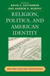 Religion, Politics, and American Identity: New Directions, New Controversies - Mark Button, David S. Gutterman, Jennifer Miller, Laura Olson, Melissa M. Wilcox, Jyl J. Josephson, Andrew R. Murphy, Joe Bowersox, Cynthia Burack, Louis Bolce, John Francis Burke, Gerald De Maio, Elson J. Eisenach, Larycia Hawkins, Sam Nelson