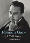 Romain Gary: A Tall Story - David Bellos