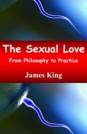 The Sexual Love: From Philosophy to Practice - James King