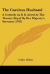 The Careless Husband: A Comedy as It Is Acted at the Theatre Royal by Her Majesty's Servants (1705) - Colley Cibber