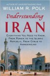 Understanding Iran: Everything You Need to Know, from Persia to the Islamic Republic, from Cyrus to Ahmadinejad - William R. Polk