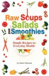 Raw Soups, Salads and Smoothies: Simple Raw Food Recipes for Every Day Health - Frederic Patenaude