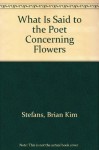 What Is Said To the Poet Concerning Flowers - Brian Kim Stefans