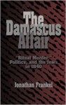 The Damascus Affair: 'Ritual Murder', Politics, and the Jews in 1840 - Jonathan Frankel