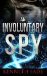 An Involuntary Spy: A Political Spy Thriller (Controversial suspense, thrillers and mysteries-CIA/Spy Thriller, political espionage, corruption, GMO and conspiracy action novel) - Kenneth Eade