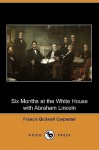 Six Months at the White House with Abraham Lincoln (Dodo Press) - Francis Bicknell Carpenter