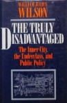 The Truly Disadvantaged: The Inner City, the Underclass, and Public Policy - William Julius Wilson