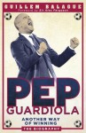 Pep Guardiola: Another Way of Winning: The Biography - Guillem Balague