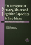 The Development of Sensory, Motor and Cognitive Capacities in Early Infancy: From Sensation to Cognition - George Butterworth, Francesca Simion