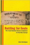 Battling for Souls: The Vaad Hatzala Rescue Committee in Post-War Europe - Alex Grobman