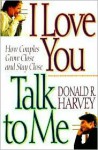 I Love You, Talk to Me!: How Couples Grow Close and Stay Close - Donald Harvey