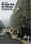 Die heile Welt der Diktatur: Alltag und Herrschaft in der DDR 1971-1989 - Stefan Wolle