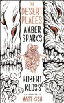 The Desert Places - Amber Sparks, Robert Kloss, Matt Kish