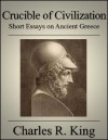 Crucible of Civilization: Short Essays on Ancient Greece - Charles R. King