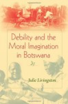 Debility and the Moral Imagination in Botswana (African Systems of Thought) - Julie Livingston