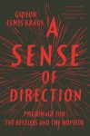 A Sense of Direction: Pilgrimage for the Restless and the Hopeful - Gideon Lewis-Kraus