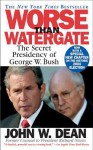 Worse Than Watergate: The Secret Presidency of George W. Bush - John W. Dean