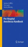 Pre-Hospital Anesthesia Handbook - Andrew Griffiths, Tim Lowes, Jeremy Henning