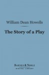 The Story of a Play (Barnes & Noble Digital Library) - William Dean Howells