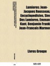 Lumi Res: Jean-Jacques Rousseau, Encyclop Distes, Si Cle Des Lumi Res, Emmanuel Kant, Benjamin Franklin, Jean-Fran OIS Marmontel - Source Wikipedia