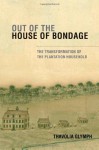 Out of the House of Bondage: The Transformation of the Plantation Household - Thavolia Glymph