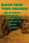 Blood from Your Children: The Colonial Origins of Generational Conflict in South Africthe Colonial Origins of Generational Conflict in South Afr - Benedict Carton